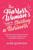 The Fearless Woman's Guide to Starting a Business: What Every Woman Needs to Know to Be a Courageous, Authentic and Unstoppable Entrepreneur (a Woman