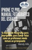 iPhone 12 Pro: manual fotográfico del usuario: Tu manual de fotografía para Smartphone, para tomar fotos como un profesional siendo u