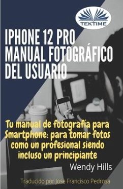 iPhone 12 Pro: manual fotográfico del usuario: Tu manual de fotografía para Smartphone, para tomar fotos como un profesional siendo u - Wendy Hills