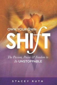 Own Your Own Shift: The Passion, Power & Freedom To Be Unstoppable - Ruth, Stacey
