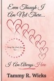 Even Though I Am Not There...I Am Always Here: Sharing My Heart's Lessons Vol 1