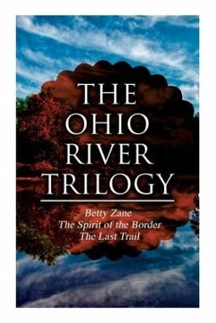 The Ohio River Trilogy: Betty Zane + The Spirit of the Border + The Last Trail: Western Classics - Grey, Zane