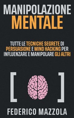 Manipolazione Mentale: Tutte le tecniche segrete di Persuasione e Mind Hacking per influenzare e manipolare gli altri - Mazzola, Federico