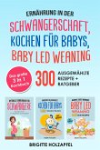 Ernährung in der Schwangerschaft   Kochen für Babys   Baby Led Weaning. 3 in 1 Kochbuch mit 300 ausgewählten Rezepten (eBook, ePUB)