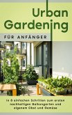 Urban Gardening für Anfänger: In 8 einfachen Schritten zum ersten nachhaltigen Balkongarten und eigenem Obst und Gemüse