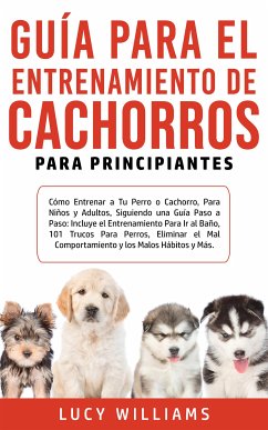 Guía Para el Entrenamiento de Cachorros Para Principiantes (eBook, ePUB) - Williams, Lucy