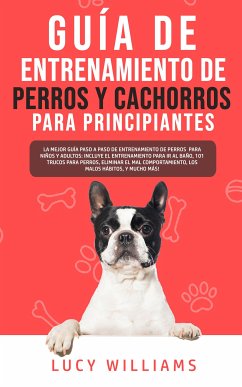 Guía de Entrenamiento de Perros y Cachorros Para Principiantes (eBook, ePUB) - Williams, Lucy