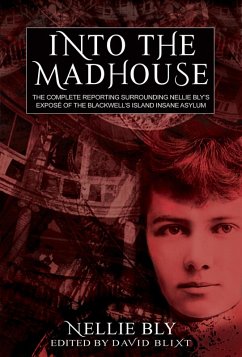 Into The Madhouse: The Complete Reporting Surrounding Nellie Bly's Expose of the Blackwell's Island Insane Asylum (eBook, ePUB) - Bly, Nellie