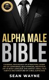 Alpha Male Bible: Charisma, Psychology of Attraction, Charm. Art of Confidence, Self-Hypnosis, Meditation. Art of Body Language, Eye Contact, Small Talk. Habits & Self-Discipline of a Real Alpha Man. (eBook, ePUB)