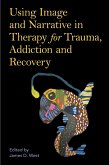 Using Image and Narrative in Therapy for Trauma, Addiction and Recovery (eBook, ePUB)