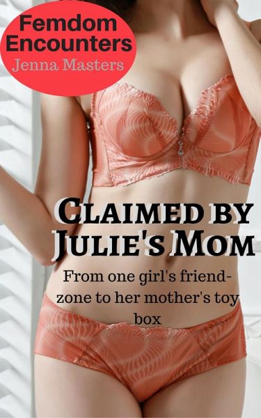 Claimed by Julies Mom: From one Girl's Friend-zone to Her Mother's Toybox (Femdom Encounters, #3) (eBook, ePUB)
