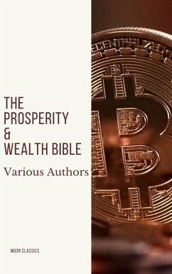 The Prosperity & Wealth Bible (eBook, ePUB) - Adams, George Matthew; Allen, James; Atkinson, William Walker; Aurelius, Marcus; Barnum, P.T.; Behrend, Genevieve; Clason, George S.; Collier, Robert; Conwell, Russell H.; Coue, Emile; Fillmore, Charles; Fox, Emmet; Franklin, Benjamin; Gibran, Kahlil; Goddard, Neville; Haanel, Charles F.; Hardman, Harvey; Hill, Napoleon; Hubbard, Elbert; Hunter, William Crosbie; Lewis, H.A.; Machiavelli, Niccolo; Marden, Orison Swett; Murphy, Joseph; Musashi, Miyamoto; Nightingale, Earl; Sears, F.W.; Shinn, Flor