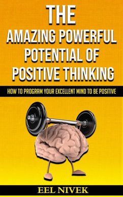The Amazing Powerful Potential Of Positive Thinking (How to Program Your Excellent Mind to Be Positive) (eBook, ePUB) - Nivek, Eel
