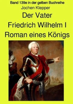 Der Vater - Friedrich Wilhelm I - Roman eines Königs - Band 139e Teil 2 in der gelben Buchreihe bei Jürgen Ruszkowski - Klepper, Jochen