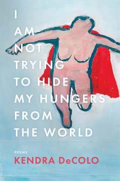 I Am Not Trying to Hide My Hungers from the World (eBook, ePUB) - Decolo, Kendra