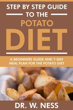 Step by Step Guide to the Potato Diet: Beginners Guide and 7-Day Meal Plan for the Potato Diet (eBook, ePUB) - Ness, W.