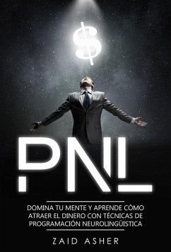 PNL: Domina tu mente y aprende como atraer el dinero con técnicas de Programación Neurolingüística (eBook, ePUB) - Asher, Zaid