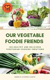 Our Vegetable Foodie Friends: 100 Healthy and Delicious Vegetarian Cooking Creations (eBook, ePUB)