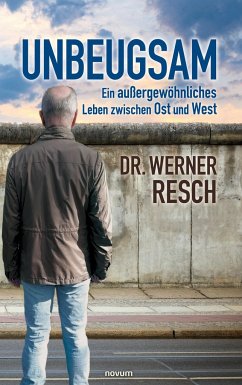 Unbeugsam ¿ ein außergewöhnliches Leben zwischen Ost und West - Resch, Werner