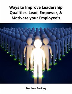 Ways to Improve Leadership Qualities: Lead, Empower, & Motivate your Employee's (eBook, ePUB) - Berkley, Stephen