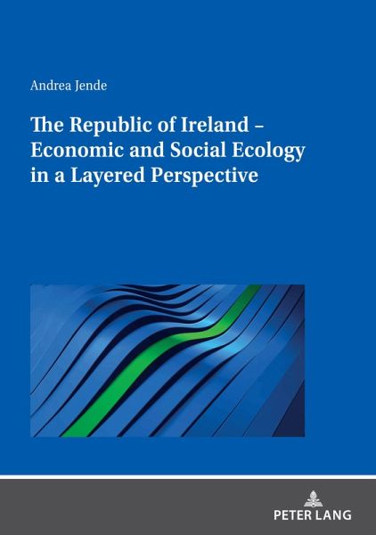 The Republic of Ireland - Economic and Social Ecology in a Layered Perspective The Republic of Ireland - Economic and Social Ecology in a Layered Perspective
