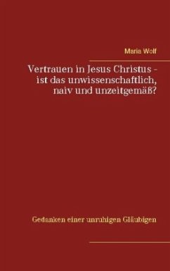 Vertrauen in Jesus Christus - ist das unwissenschaftlich, naiv und unzeitgemäß? Vertrauen in Jesus Christus - ist das unwissenschaftlich, naiv und unzeitgemäß?