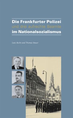 Die Frankfurter Polizei und drei aufrechte Beamte im Nationalsozialismus - Bauer, Thomas;Becht, Lutz