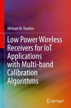 Low Power Wireless Receivers for IoT Applications with Multi-band Calibration Algorithms - Rawlins, Michael W.