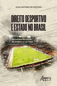 Direito Desportivo e Estado No Brasil: Do Corporativismo da Ordem à Lei Pelé (eBook, ePUB) - Azevedo, Aldo Antonio de