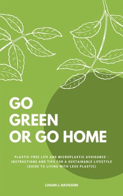 Go Green Or Go Home: Plastic-Free Life And Microplastic Avoidance - Instructions And Tips For A Sustainable Lifestyle (Guide To Living With Less Plastic) (eBook, ePUB) - Davisson, Logan J.