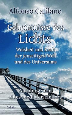 Geheimnisse des Lichts - Weisheit und Kraft der jenseitigen Welt - Autobiografie eines medialen Heilers (eBook, ePUB) - Califano, Alfonso