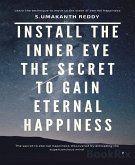 Install The Inner Eye The Secret To Gain Eternal Happiness. (eBook, ePUB)