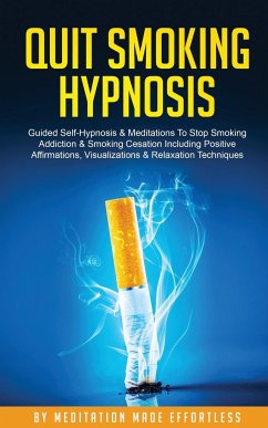 Quit Smoking Hypnosis Guided Self-Hypnosis & Meditations To Stop Smoking Addiction & Smoking Cessation Including Positive Affirmations, Visualizations - Meditation Made Effortless