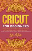 Cricut For Beginners: A Step-by-Step Guide with Illustrated Practical Examples and Project Ideas + Out Of The Box Tips & Tricks (Includes Ex