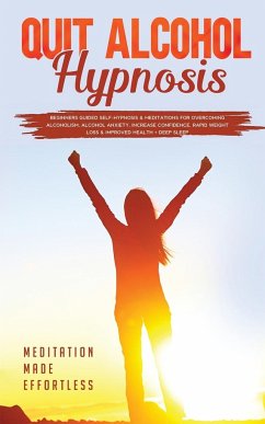 Quit Alcohol Hypnosis Beginners Guided Self-Hypnosis & Meditations For Overcoming Alcoholism, Alcohol Anxiety, Increase Confidence, Rapid Weight Loss - Meditation Made Effortless