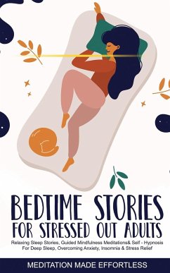 Bedtime Stories for Stressed Out Adults Relaxing Sleep Stories, Guided Mindfulness Meditations & Self-Hypnosis For Deep Sleep, Overcoming Anxiety, Insomnia & Stress Relief - Made Effortless, Meditation