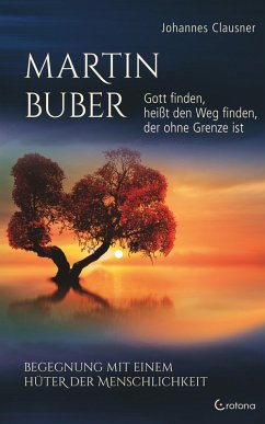 Martin Buber - Gott finden, heißt den Weg finden, der ohne Grenze ist: Begegnung mit einem Hüter der Menschlichkeit (eBook, ePUB) - Clausner, Johannes
