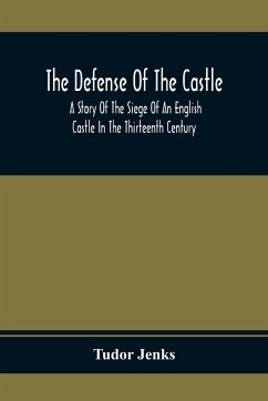 The Defense Of The Castle, A Story Of The Siege Of An English Castle In The Thirteenth Century - Jenks, Tudor