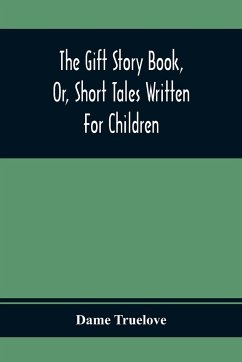 The Gift Story Book, Or, Short Tales Written For Children - Truelove, Dame