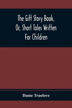 The Gift Story Book, Or, Short Tales Written For Children - Truelove, Dame