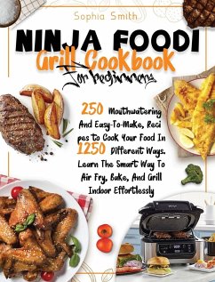 Ninja Foodi Grill Cookbook for Beginners: 250 Mouthwatering And Easy-To-Make, Recipes to Cook Your Food In 1250 Different Ways. Learn The Smart Way To - Smith, Sophia