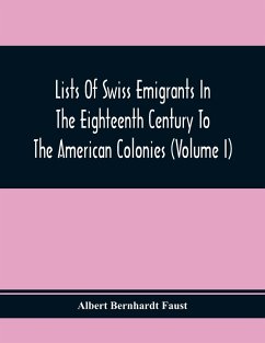 Lists Of Swiss Emigrants In The Eighteenth Century To The American Colonies (Volume I) - Bernhardt Faust, Albert