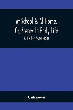At School & At Home, Or, Scenes In Early Life; A Tale For Young Ladies - Unknown