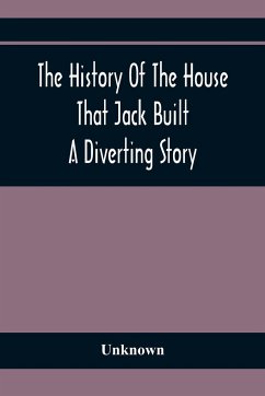 The History Of The House That Jack Built: A Diverting Story - Unknown