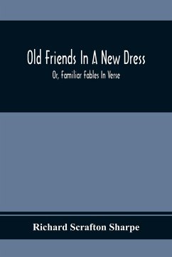 Old Friends In A New Dress; Or, Familiar Fables In Verse - Scrafton Sharpe, Richard
