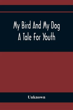 My Bird And My Dog; A Tale For Youth - Unknown