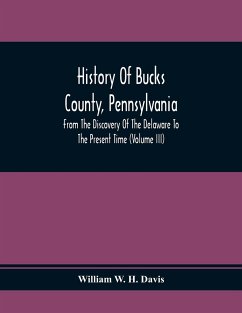 History Of Bucks County, Pennsylvania, From The Discovery Of The Delaware To The Present Time (Volume Iii) - W. H. Davis, William