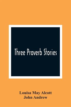 Three Proverb Stories - May Alcott, Louisa; Andrew, John