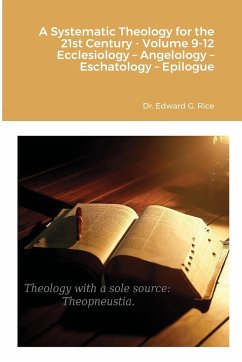 A Systematic Theology for the 21st Century - Volume 9-12 Ecclesiology - Angelology - Eschatology - Epilogue - Rice, Edward G.