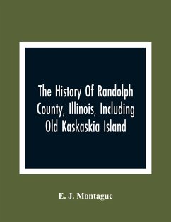 The History Of Randolph County, Illinois, Including Old Kaskaskia Island - J. Montague, E.